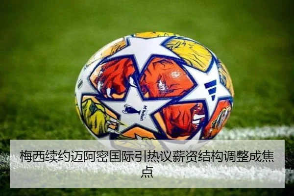 梅西续约迈阿密国际引热议薪资结构调整成焦点